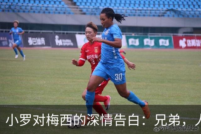 小罗对梅西的深情告白：兄弟，人生如球，快享受吧！