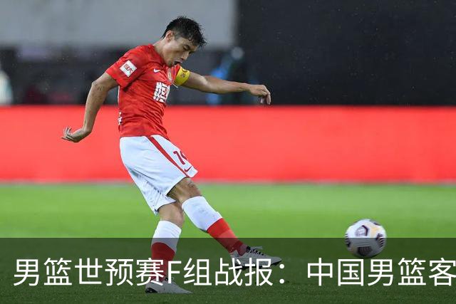 男篮世预赛F组战报：中国男篮客场大胜卡塔尔 连升两位跻身小组前三