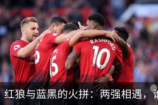 红狼与蓝黑的火拼：两强相遇，谁能笑到最后？